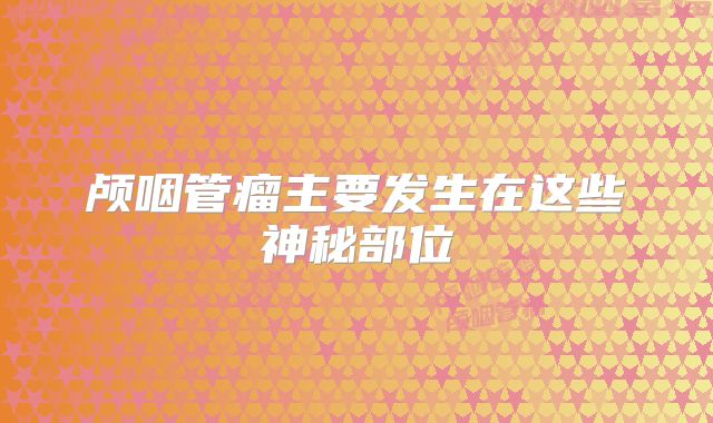 颅咽管瘤主要发生在这些神秘部位