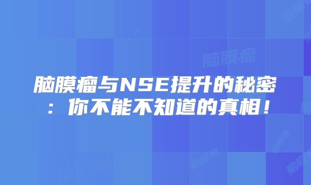 脑膜瘤与NSE提升的秘密：你不能不知道的真相！