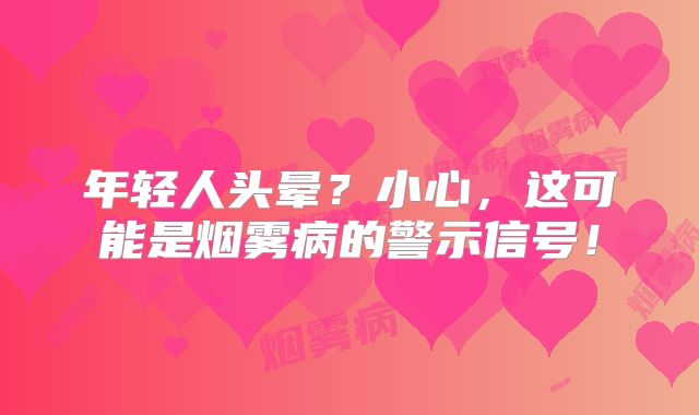 年轻人头晕？小心，这可能是烟雾病的警示信号！