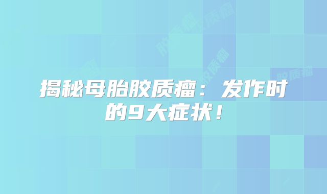 揭秘母胎胶质瘤：发作时的9大症状！