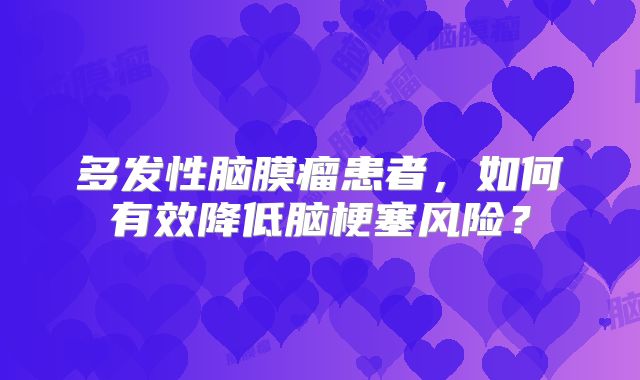 多发性脑膜瘤患者，如何有效降低脑梗塞风险？