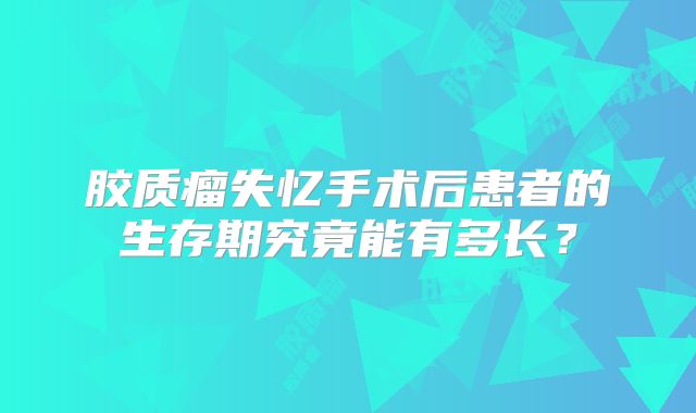 胶质瘤失忆手术后患者的生存期究竟能有多长？