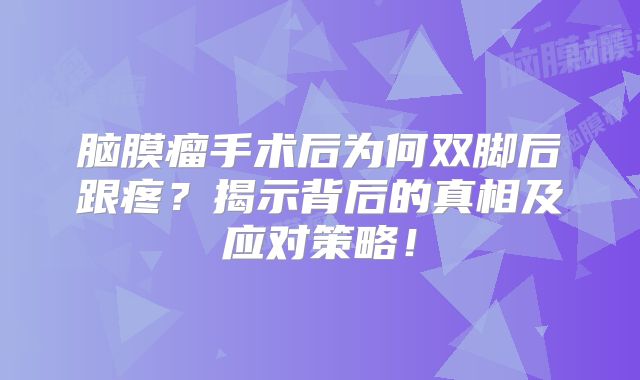 脑膜瘤手术后为何双脚后跟疼？揭示背后的真相及应对策略！