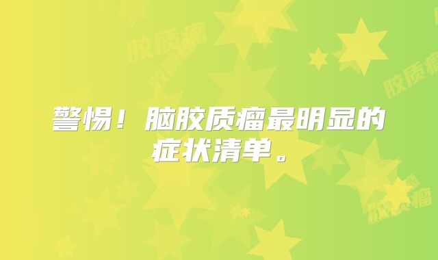 警惕！脑胶质瘤最明显的症状清单。