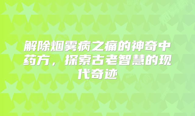 解除烟雾病之痛的神奇中药方，探索古老智慧的现代奇迹