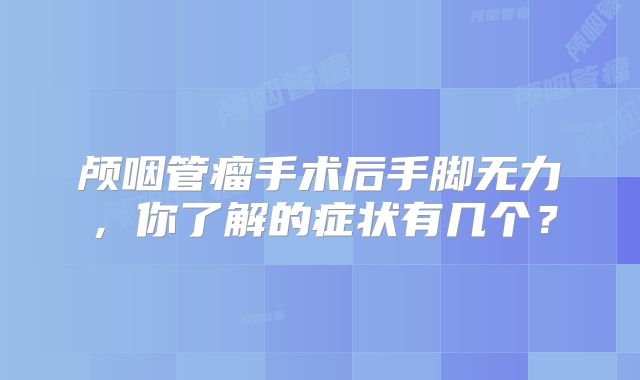 颅咽管瘤手术后手脚无力，你了解的症状有几个？