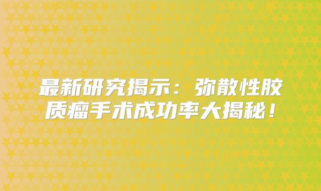 最新研究揭示：弥散性胶质瘤手术成功率大揭秘！