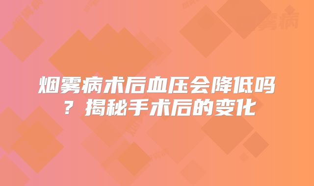 烟雾病术后血压会降低吗？揭秘手术后的变化