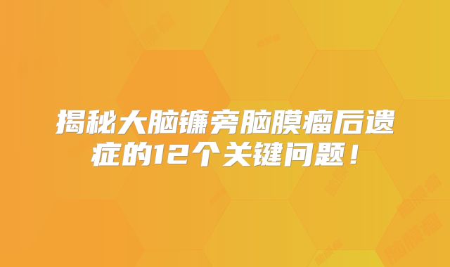 揭秘大脑镰旁脑膜瘤后遗症的12个关键问题！