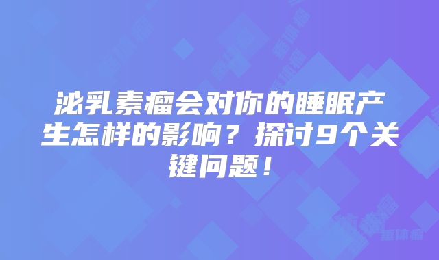 泌乳素瘤会对你的睡眠产生怎样的影响？探讨9个关键问题！