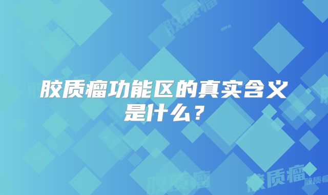 胶质瘤功能区的真实含义是什么？