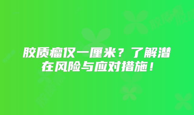 胶质瘤仅一厘米？了解潜在风险与应对措施！