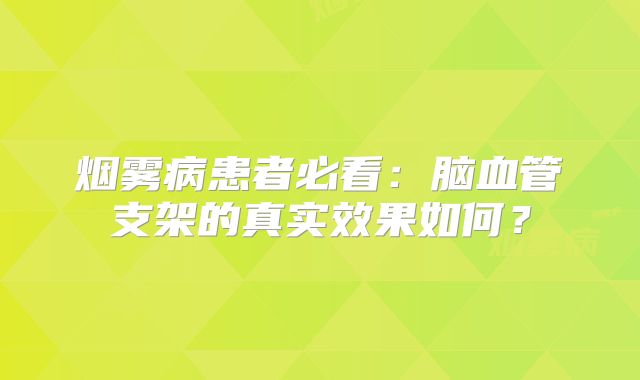 烟雾病患者必看：脑血管支架的真实效果如何？