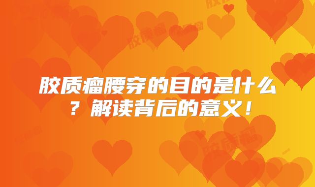 胶质瘤腰穿的目的是什么？解读背后的意义！