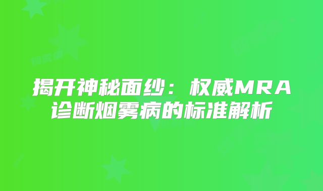 揭开神秘面纱：权威MRA诊断烟雾病的标准解析