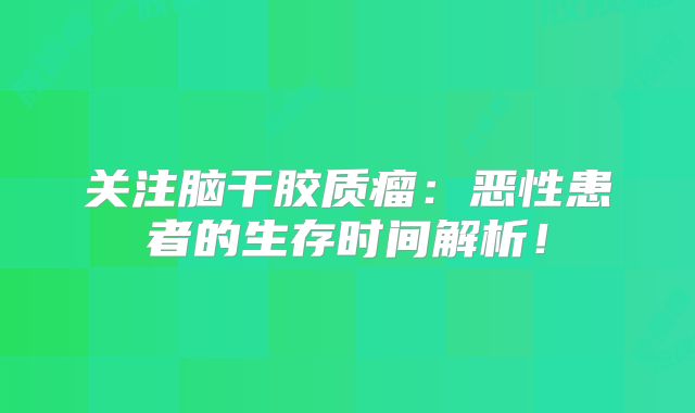 关注脑干胶质瘤：恶性患者的生存时间解析！