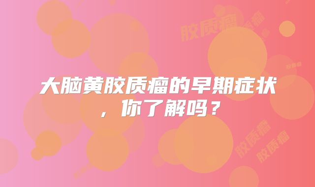 大脑黄胶质瘤的早期症状，你了解吗？