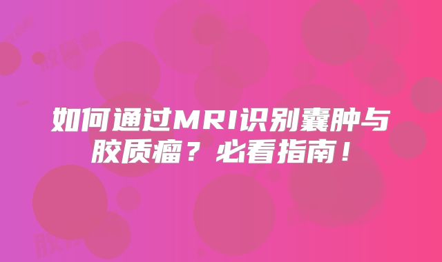 如何通过MRI识别囊肿与胶质瘤？必看指南！