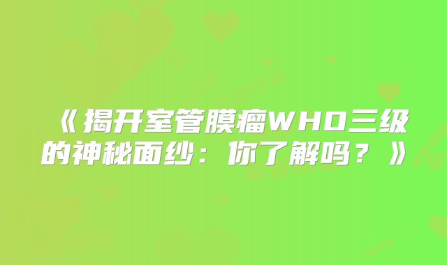 《揭开室管膜瘤WHO三级的神秘面纱：你了解吗？》