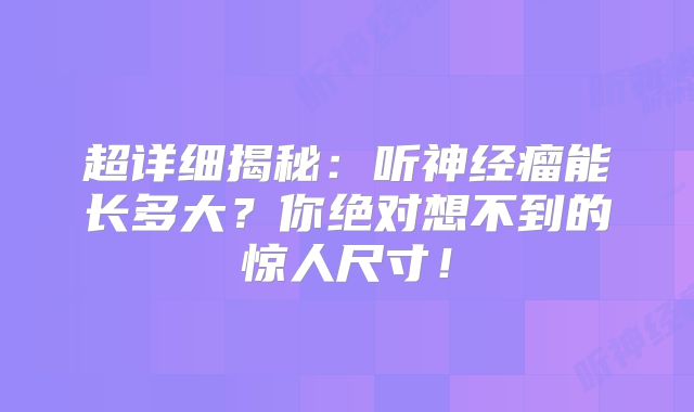 超详细揭秘：听神经瘤能长多大？你绝对想不到的惊人尺寸！