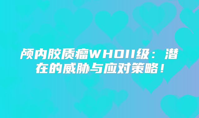 颅内胶质瘤WHOII级：潜在的威胁与应对策略！