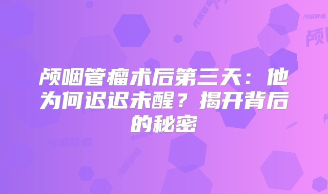 颅咽管瘤术后第三天：他为何迟迟未醒？揭开背后的秘密