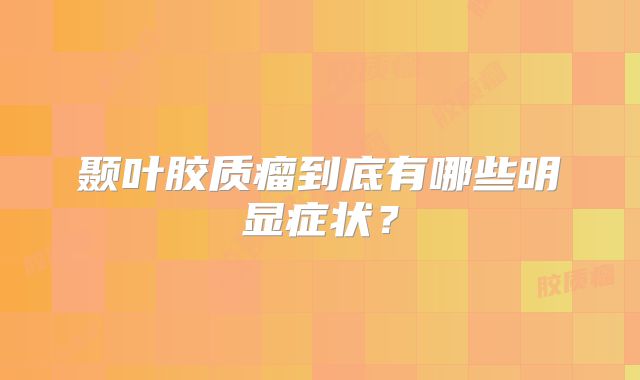 颞叶胶质瘤到底有哪些明显症状？