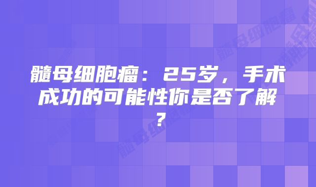 髓母细胞瘤：25岁，手术成功的可能性你是否了解？