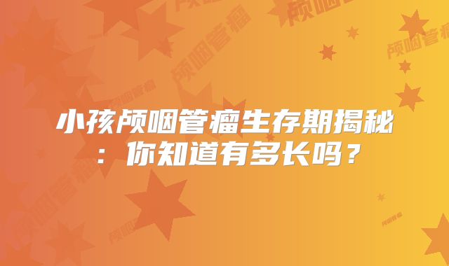 小孩颅咽管瘤生存期揭秘：你知道有多长吗？