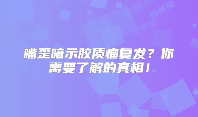嘴歪暗示胶质瘤复发？你需要了解的真相！