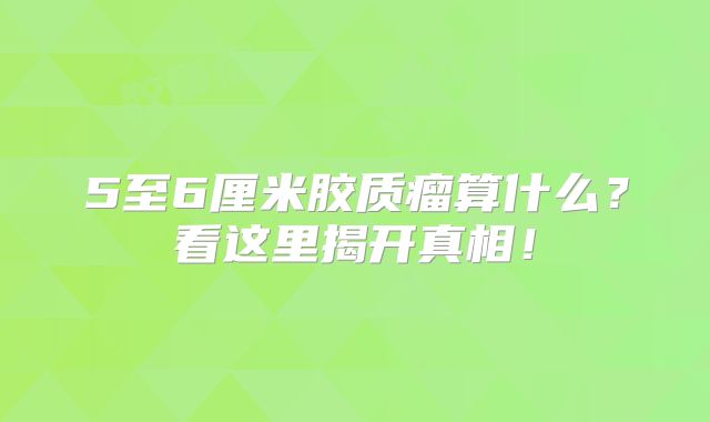 5至6厘米胶质瘤算什么？看这里揭开真相！
