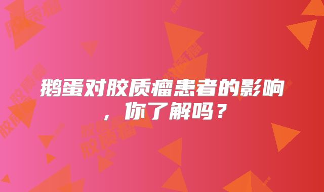 鹅蛋对胶质瘤患者的影响，你了解吗？
