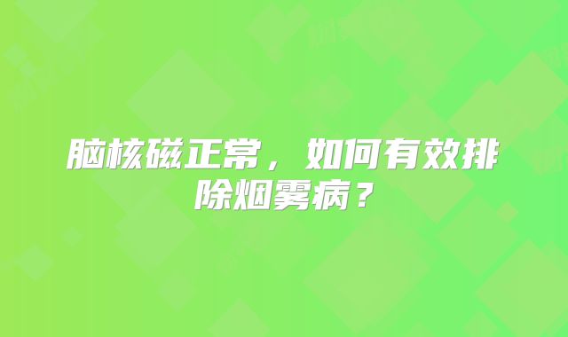 脑核磁正常，如何有效排除烟雾病？