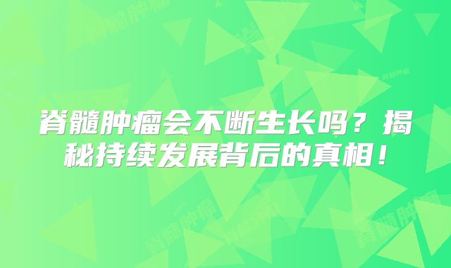 脊髓肿瘤会不断生长吗？揭秘持续发展背后的真相！