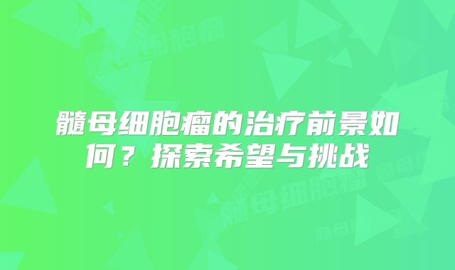 髓母细胞瘤的治疗前景如何？探索希望与挑战