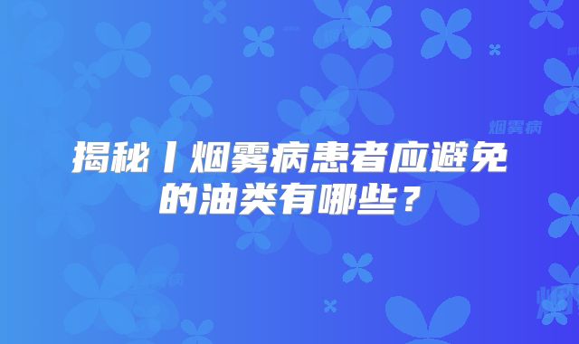 揭秘丨烟雾病患者应避免的油类有哪些？