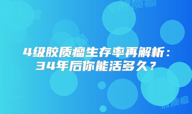 4级胶质瘤生存率再解析：34年后你能活多久？