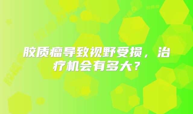 胶质瘤导致视野受损，治疗机会有多大？