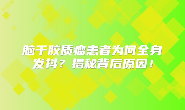 脑干胶质瘤患者为何全身发抖？揭秘背后原因！