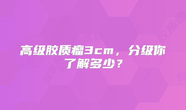 高级胶质瘤3cm，分级你了解多少？