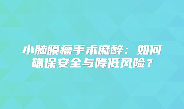小脑膜瘤手术麻醉：如何确保安全与降低风险？