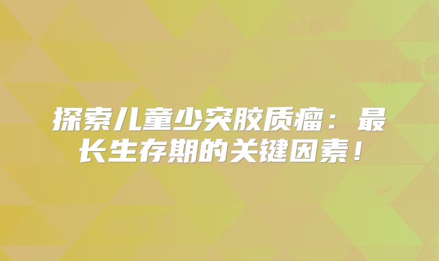 探索儿童少突胶质瘤：最长生存期的关键因素！