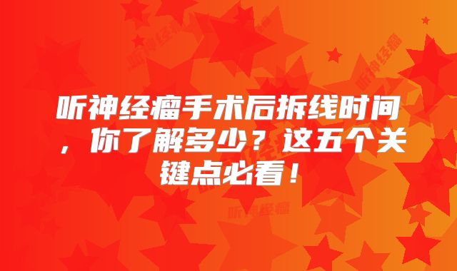 听神经瘤手术后拆线时间，你了解多少？这五个关键点必看！
