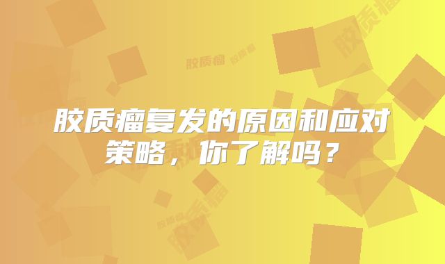 胶质瘤复发的原因和应对策略，你了解吗？