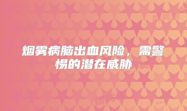 烟雾病脑出血风险，需警惕的潜在威胁