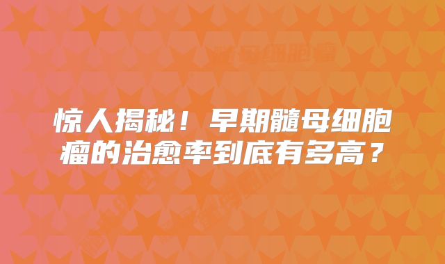 惊人揭秘！早期髓母细胞瘤的治愈率到底有多高？