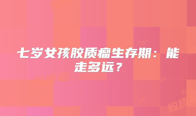七岁女孩胶质瘤生存期：能走多远？
