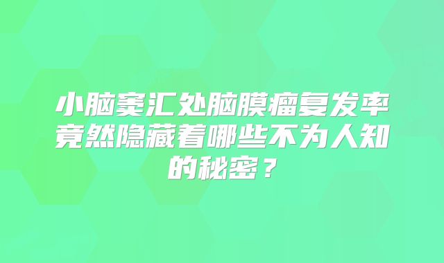 小脑窦汇处脑膜瘤复发率竟然隐藏着哪些不为人知的秘密？