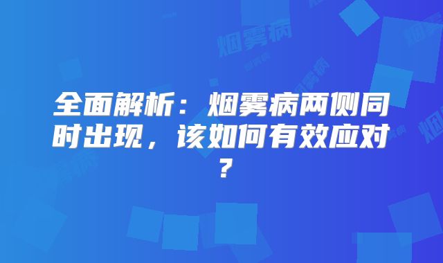 全面解析：烟雾病两侧同时出现，该如何有效应对？