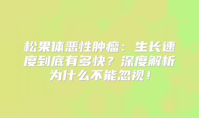 松果体恶性肿瘤：生长速度到底有多快？深度解析为什么不能忽视！